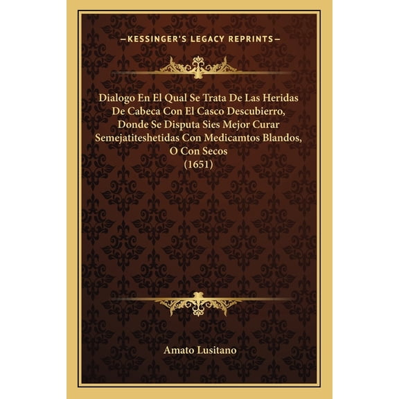 Dialogo En El Qual Se Trata De Las Heridas De Cabeca Con El Casco Descubierro, Donde Se Disputa Sies Mejor Curar Semejatiteshetidas Con Medicamtos Blandos, O Con Secos (1651) (Paperback)