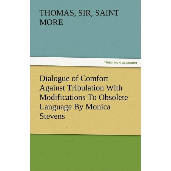 Dialogue of Comfort Against Tribulation with Modifications to Obsolete Language by Monica Stevens (Paperback)