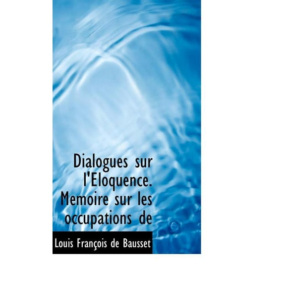 Dialogues Sur L' Loquence. M Moire Sur Les Occupations de (Hardcover)