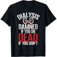 Dialysis Damned If You Do Dead If You Dont Kidney Disease TShirt