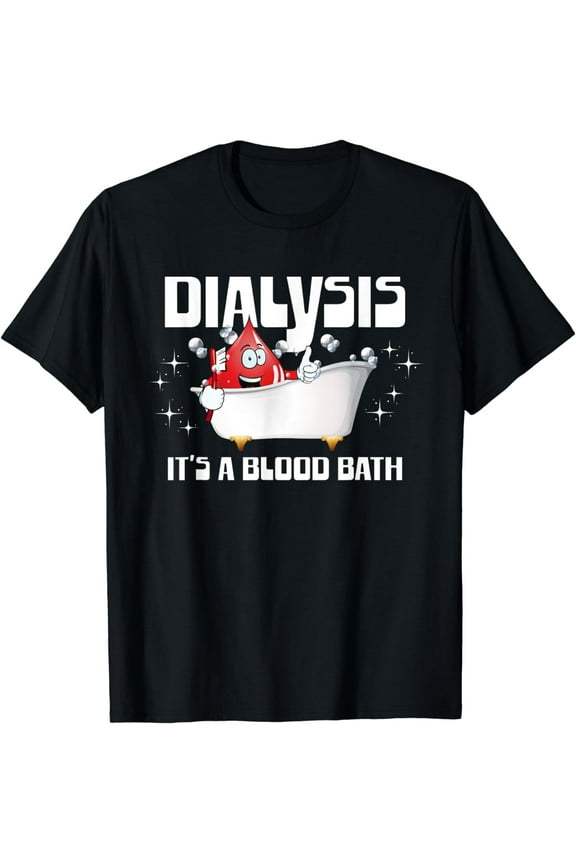 Dialysis It's A Blood Bath a Funny Dialysis Patient or, Nurse T-Shirt mens t rhirt men,black,women,misfits,journey ,boys