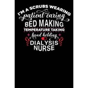 Dialysis Nurse Iam a Scrubs Wearing Patient Caring Bed Making temperature Taking Hand Holding Dialysis Nurse 120 pages Paperback