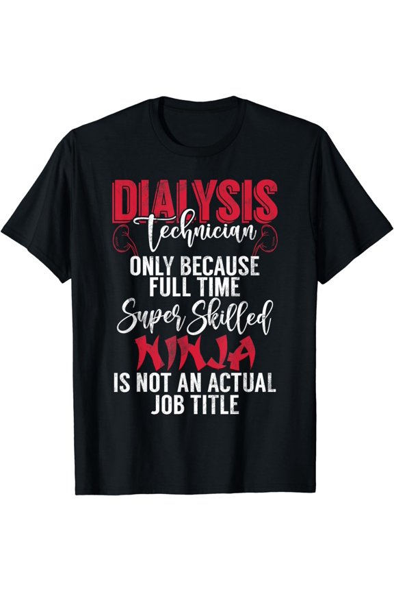 Dialysis Technician Only Because Full Time Ninja Is Not Job T-Shirt
