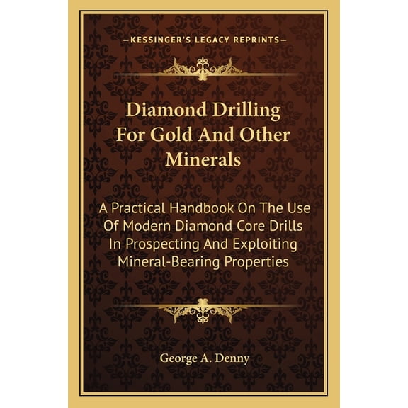 Diamond Drilling For Gold And Other Minerals : A Practical Handbook On The Use Of Modern Diamond Core Drills In Prospecting And Exploiting Mineral-Bearing Properties (Paperback)
