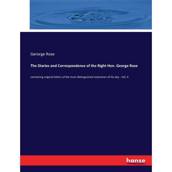 The Diaries and Correspondence of the Right Hon. George Rose : containing original letters of the most distinguished statesmen of his day - Vol. II (Paperback)