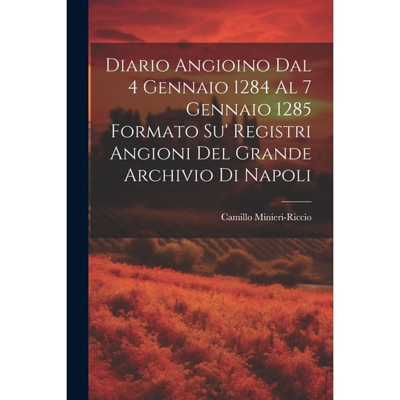 Diario Angioino Dal 4 Gennaio 1284 Al 7 Gennaio 1285 Formato Su' Registri Angioni Del Grande Archivio Di Napoli (Paperback)