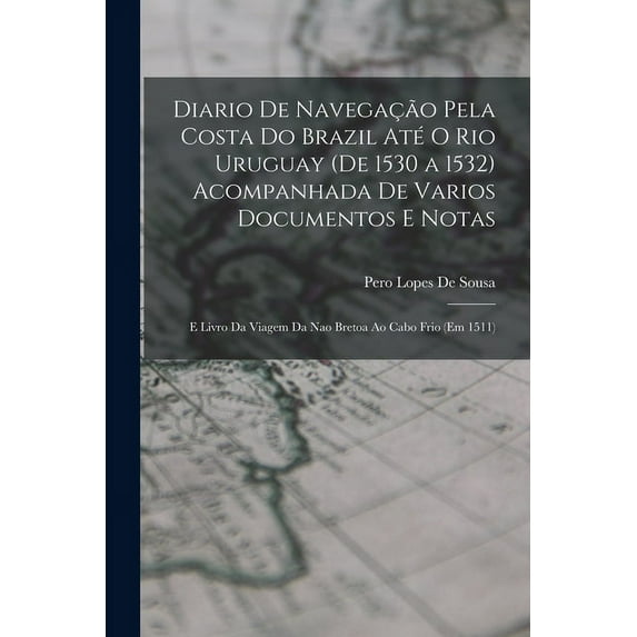Diario De Navegação Pela Costa Do Brazil Até O Rio Uruguay (De 1530 a 1532) Acompanhada De Varios Documentos E Notas : E Livro Da Viagem Da Nao Bretoa Ao Cabo Frio (Em 1511) (Paperback)