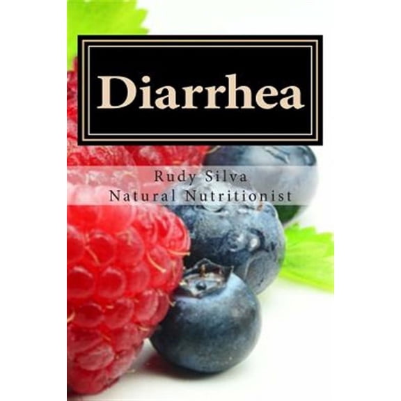 Diarrhea: How To Stop Diarrhea Chronic Or Severe (Paperback) by Rudy Silva Silva