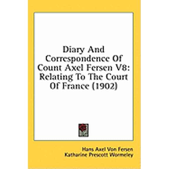 Diary And Correspondence Of Count Axel Fersen V8 : Relating To The Court Of France (1902) (Hardcover)
