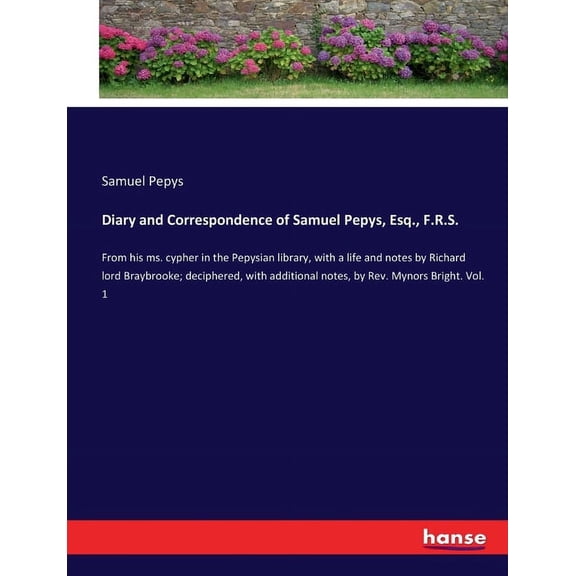 Diary and Correspondence of Samuel Pepys, Esq., F.R.S.: From his ms. cypher in the Pepysian library, with a life and not, (Paperback)