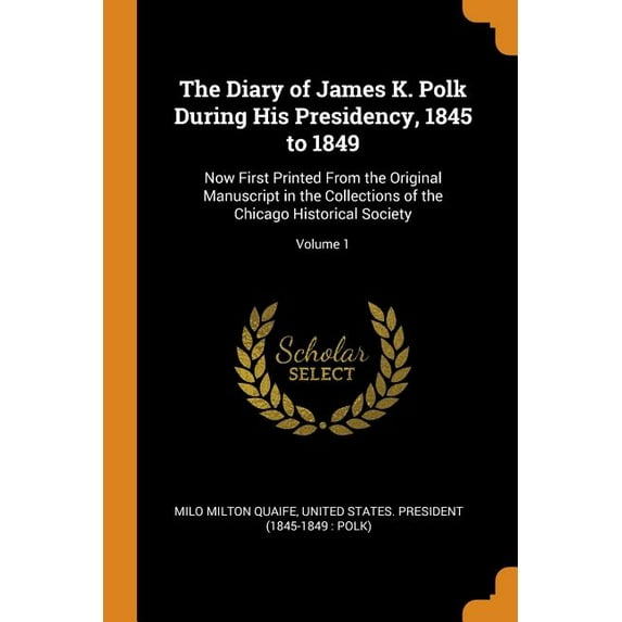The Diary of James K. Polk During His Presidency, 1845 to 1849: Now First Printed from the Original Manuscript in the Collections of the Chicago Historical Society; Volume 1 Paperback 0344033961 Mil