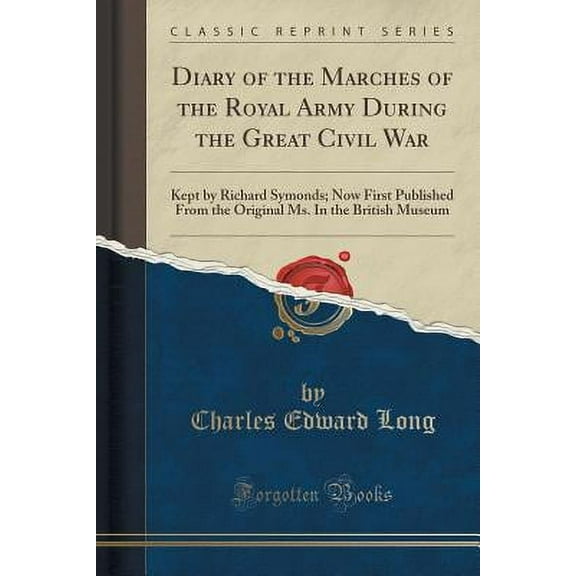 Diary of the Marches of the Royal Army During the Great Civil War : Kept by Richard Symonds; Now First Published from the Original Ms. in the British Museum (Classic Reprint)
