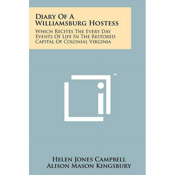 Diary Of A Williamsburg Hostess: Which Recites The Every Day Events Of Life In The Capital Of Colonial Virginia