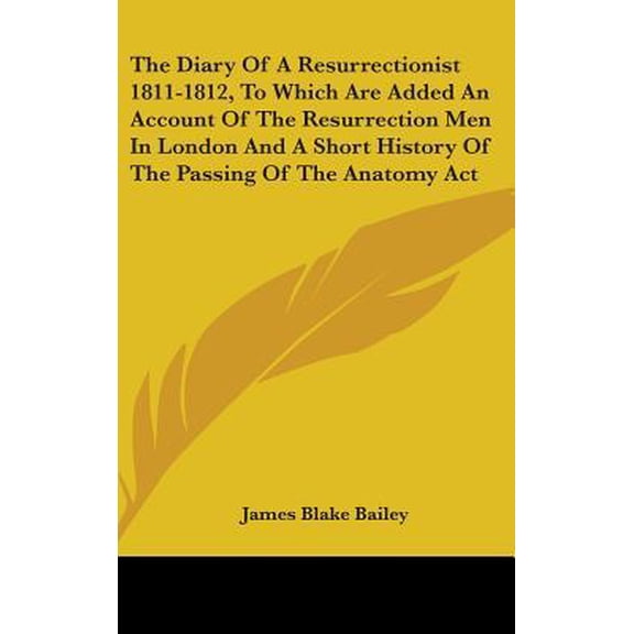 The Diary of a Resurrectionist 1811-1812, to Which Are Added an Account of the Resurrection Men in London and a Short History of the Passing of the An Hardcover