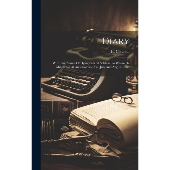 Diary : With The Names Of Dying Federal Soldiers To Whom He Ministered At Andersonville, Ga. July And August, 1864 (Hardcover)