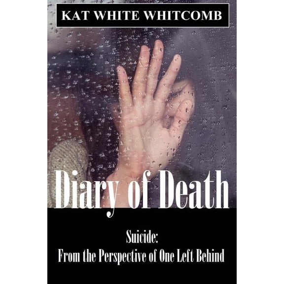 Diary of Death: Suicide: From the Perspective of One Left Behind Paperback 1511943564 9781511943567 Kat White Whitcomb