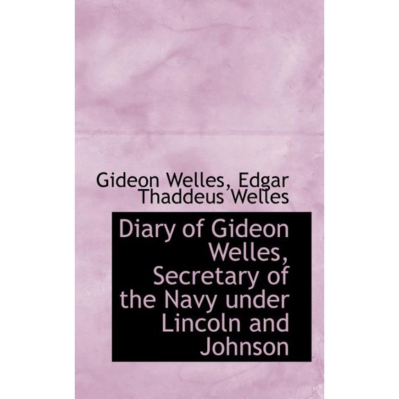 Diary of Gideon Welles, Secretary of the Navy Under Lincoln and Johnson, Volume 1 1861- March 30, 1864 (Paperback)