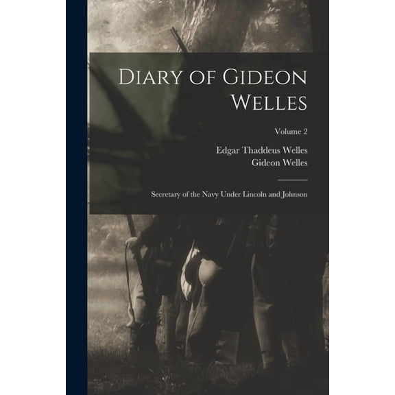 Diary of Gideon Welles: Secretary of the Navy Under Lincoln and Johnson; Volume 2
