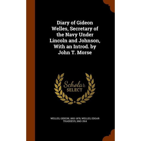 Diary of Gideon Welles, Secretary of the Navy Under Lincoln and Johnson, With an Introd. by John T. Morse (Hardcover)