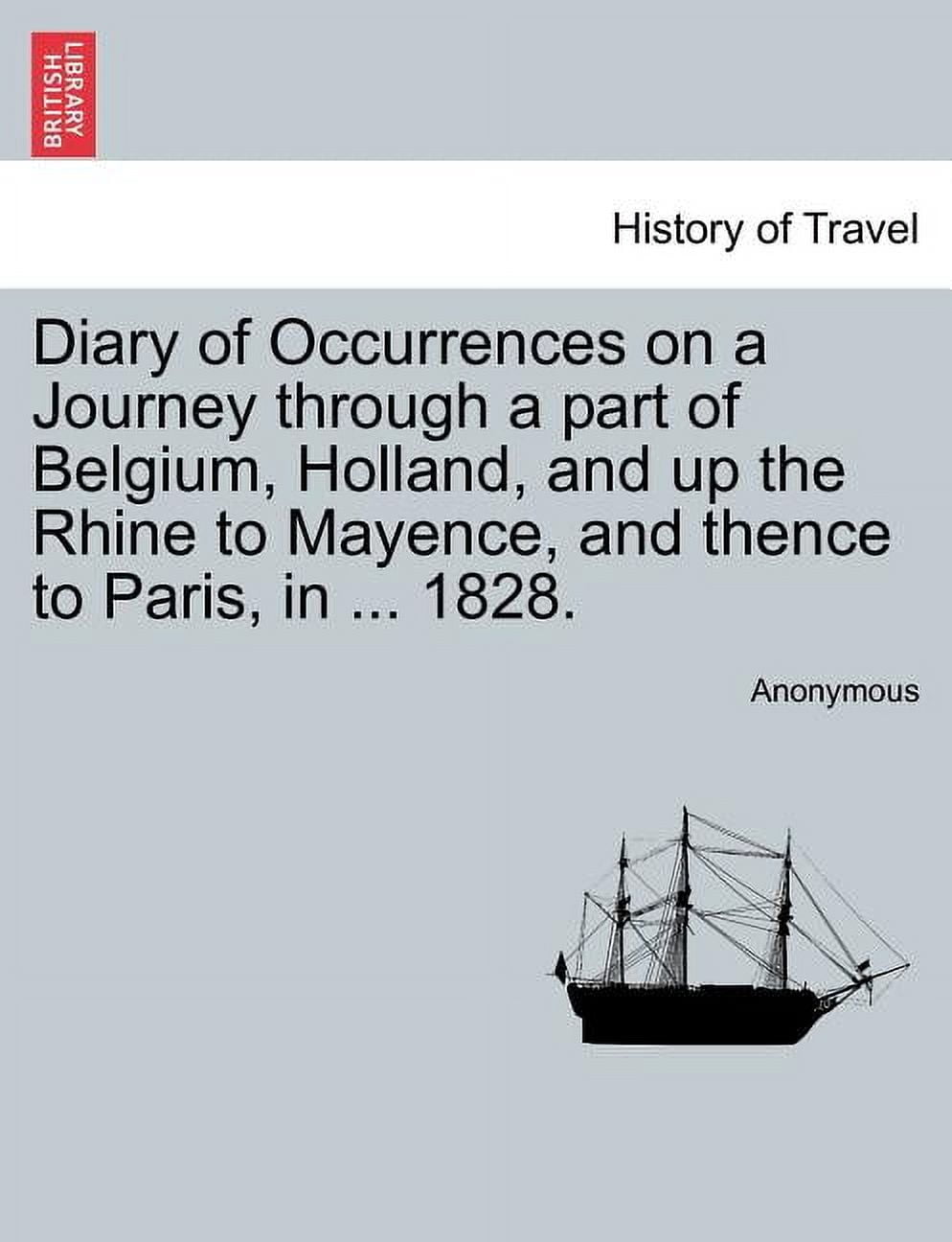 Diary of Occurrences on a Journey Through a Part of Belgium, Holland, and Up the Rhine to Mayence, and Thence to Paris, in ... 1828. (Paperback)