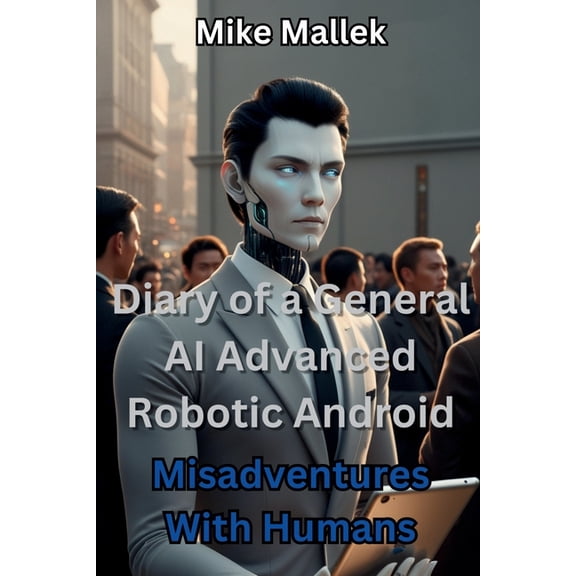 Diary of a General AI Advanced Robotic Android