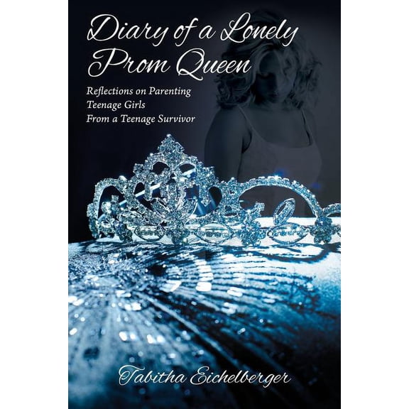 Diary of a Lonely Prom Queen: Reflections on Parenting Teenage Girls from a Teenage Survivor, (Paperback)