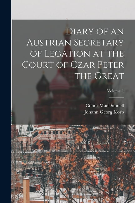 Diary of an Austrian Secretary of Legation at the Court of Czar Peter ...