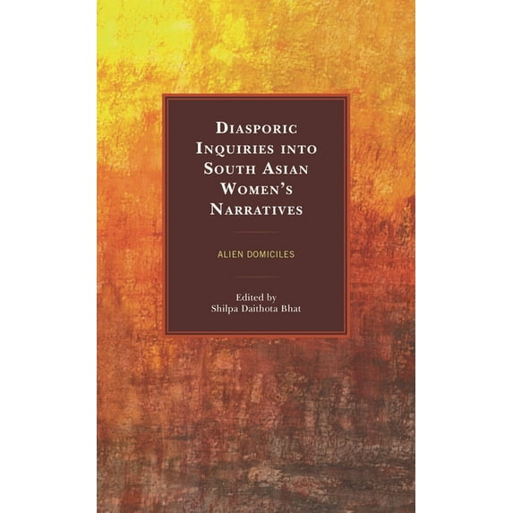 Diasporic Inquiries into South Asian Women's Narratives: Alien Domiciles, (Hardcover)