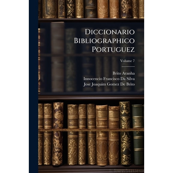 Diccionario Bibliographico Portuguez, Volume 7 (Paperback)