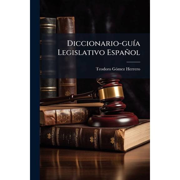 Diccionario-gua Legislativo Espaol : Comprende Todas Las Disposiciones Legales Que Se Han Publicado Durante El Siglo Xix, Presentadas Dentro De Un Orden Y Clasificacin Por Artculos, De Tal Forma Enunciados, Que Se Obtiene El Conocimiento Exacto, ... (Paperback)