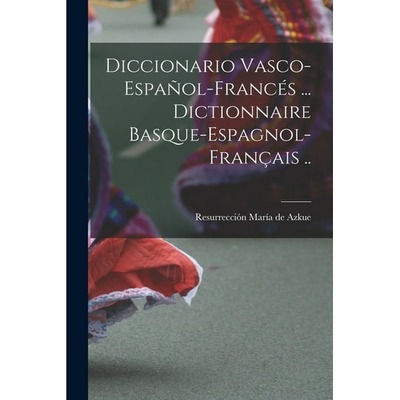 Diccionario vasco-español-francés ... Dictionnaire basque-espagnol-français .. (Paperback)
