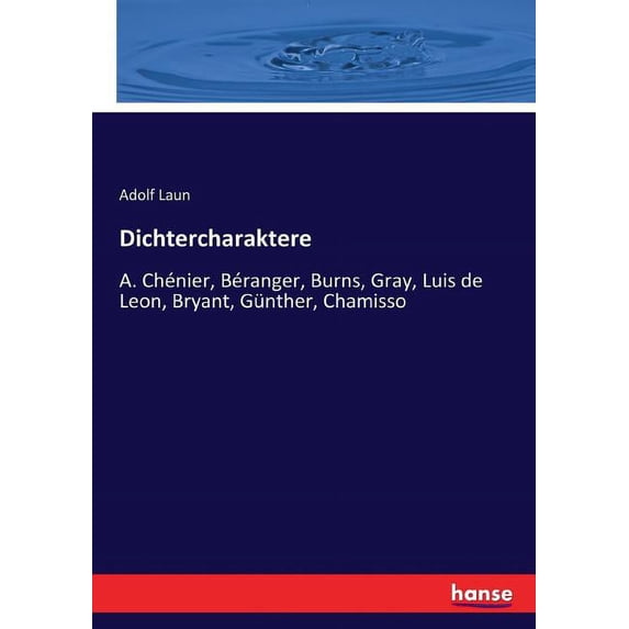 Dichtercharaktere: A. Chénier, Béranger, Burns, Gray, Luis de Leon, Bryant, Günther, Chamisso, (Paperback)