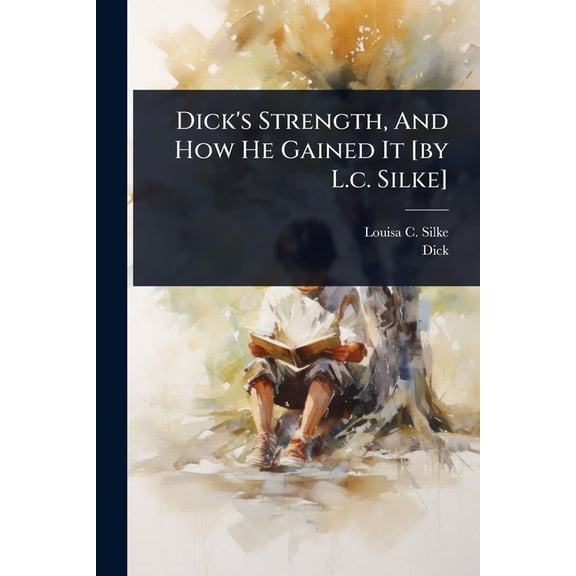 Dick's Strength, And How He Gained It [by L.c. Silke], (Paperback)