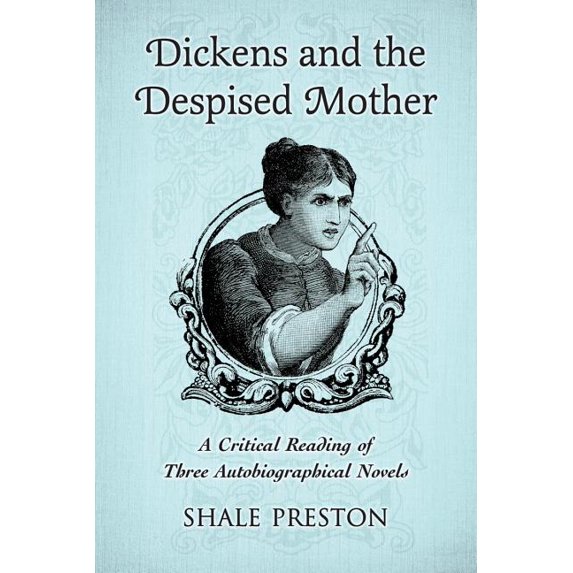 Dickens and the Despised Mother: A Critical Reading of Three Autobiographical Novels, (Paperback)