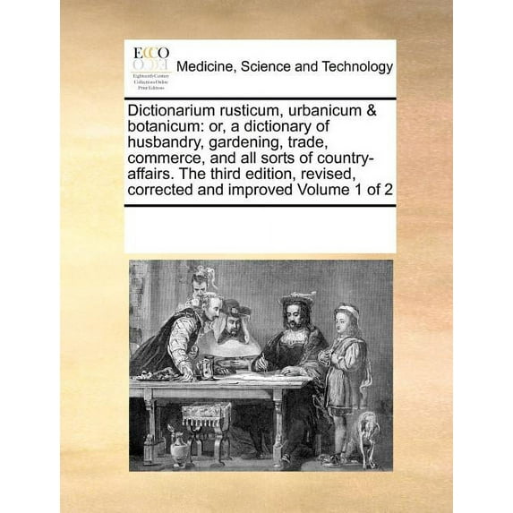 Dictionarium Rusticum, Urbanicum & Botanicum: Or, a Dictionary of Husbandry, Gardening, Trade, Commerce, and All Sorts of Country-Affairs. the Third Edition, Revised, Corrected and Improved Volume 1 o
