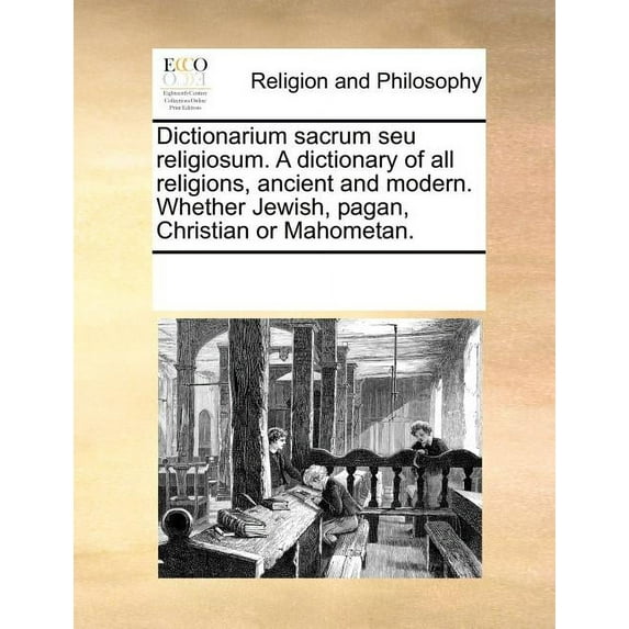 Dictionarium Sacrum Seu Religiosum. a Dictionary of All Religions, Ancient and Modern. Whether Jewish, Pagan, Christian or Mahometan.