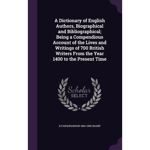 A Dictionary of English Authors, Biographical and Bibliographical; Being a Compendious Account of the Lives and Writings of 700 British Writers From the Year 1400 to the Present Time (Hardcover)