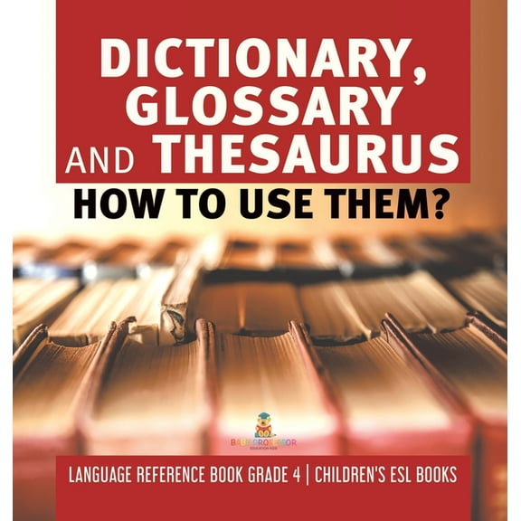 Dictionary, Glossary and Thesaurus: How To Use Them? Language Reference Book Grade 4 Children's ESL Books (Hardcover)