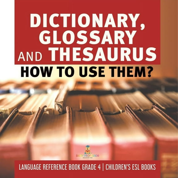 Dictionary, Glossary and Thesaurus: How To Use Them? Language Reference Book Grade 4 Children's ESL Books (Paperback)