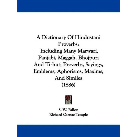 A Dictionary Of Hindustani Proverbs: Including Many Marwari, Panjabi, Maggah, Bhojpuri And Tirhuti Proverbs, Sayings, Emblems, Aphorisms, Maxims, And Similes 1886 Paperback 1437452116 S. W. Fallon