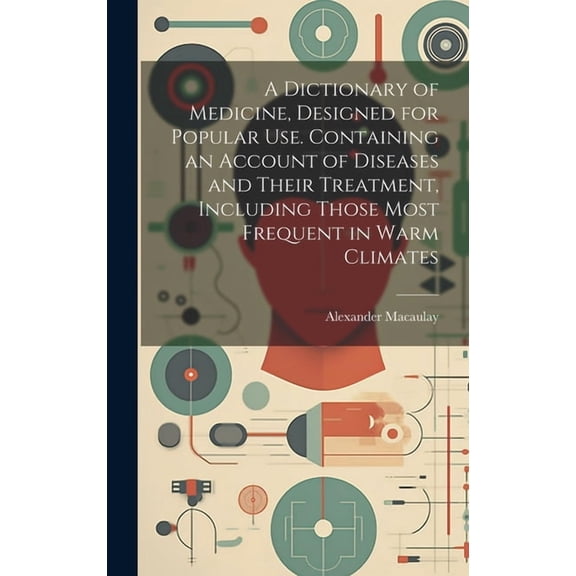 A Dictionary of Medicine, Designed for Popular use. Containing an Account of Diseases and Their Treatment, Including Those Most Frequent in Warm Climates (Hardcover)