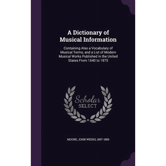 A Dictionary of Musical Information : Containing Also a Vocabulary of Musical Terms, and a List of Modern Musical Works Published in the United States From 1640 to 1875 (Hardcover)