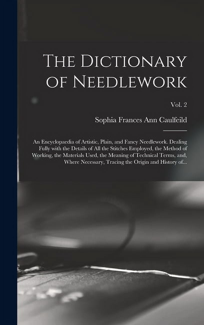 The Dictionary of Needlework: an Encyclopaedia of Artistic, Plain, and Fancy Needlework. Dealing Fully With the Details , (Hardcover)
