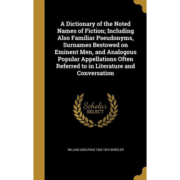 A Dictionary of the Noted Names of Fiction; Including Also Familiar Pseudonyms, Surnames Bestowed on Eminent Men, and Analogous Popular Appellations Often Referred to in Literature and Conversation (Hardcover)