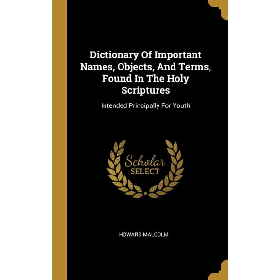 Dictionary Of Important Names, Objects, And Terms, Found In The Holy Scriptures : Intended Principally For Youth (Hardcover)
