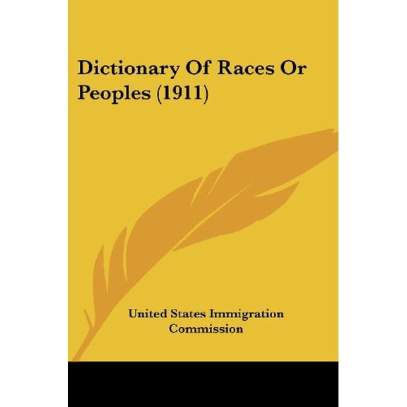 Dictionary Of Races Or Peoples 1911 Paperback 0548816301 9780548816301 United States Immigration Commission