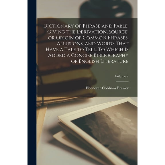 Dictionary of Phrase and Fable, Giving the Derivation, Source, or Origin of Common Phrases, Allusions, and Words That Ha, (Paperback)