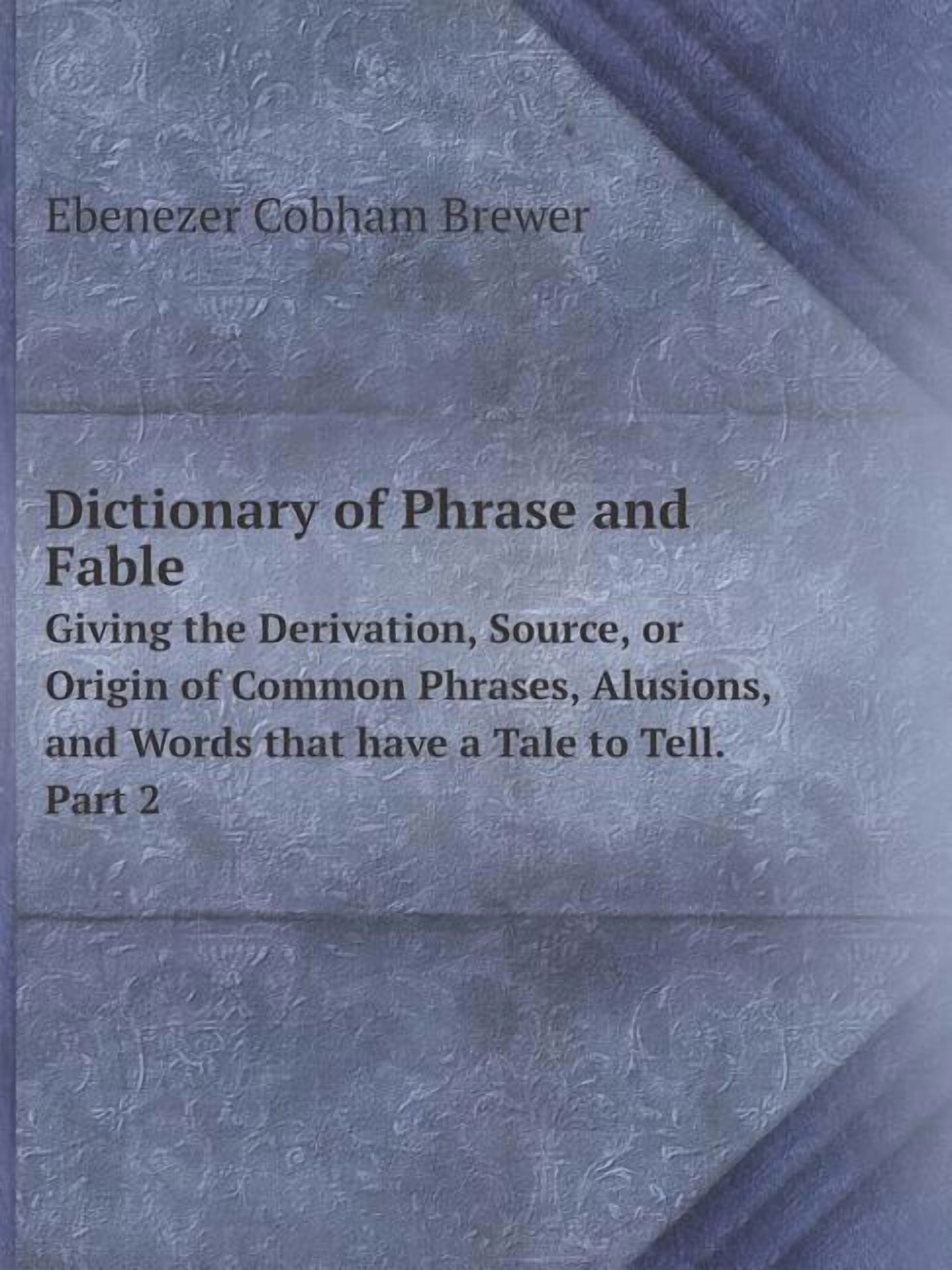 Dictionary of Phrase and Fable Giving the Derivation, Source, or Origin ...