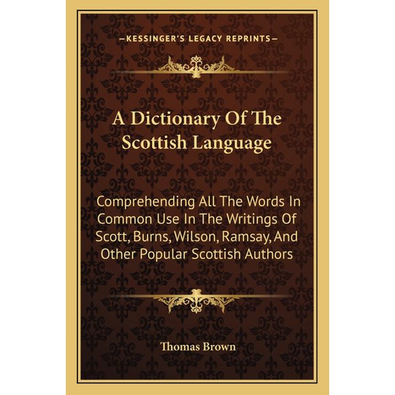A Dictionary Of The Scottish Language : Comprehending All The Words In Common Use In The Writings Of Scott, Burns, Wilson, Ramsay, And Other Popular Scottish Authors (Paperback)