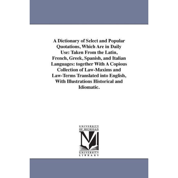 A Dictionary of Select and Popular Quotations, Which Are in Daily Use: Taken From the Latin, French, Greek, Spanish, and, (Paperback)